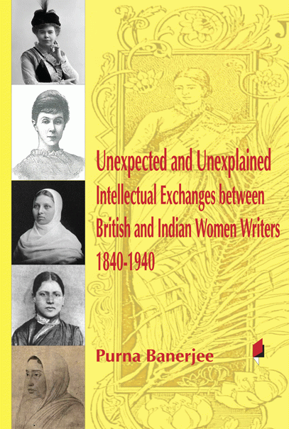 Unexpected and unexplained intellectual exchanges between British and Indian women writers 1840-1940 /